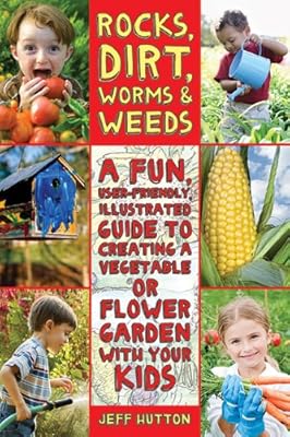 Rocks, Dirt, Worms &amp; Weeds: A Fun, User-Friendly, Illustrated Guide to Creating a Vegetable or Flower Garden with Your Kids