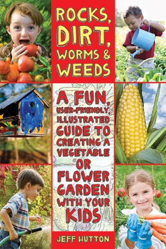 Rocks, Dirt, Worms &amp; Weeds: A Fun, User-Friendly, Illustrated Guide to Creating a Vegetable or Flower Garden with Your Kids by Jeff Hutton