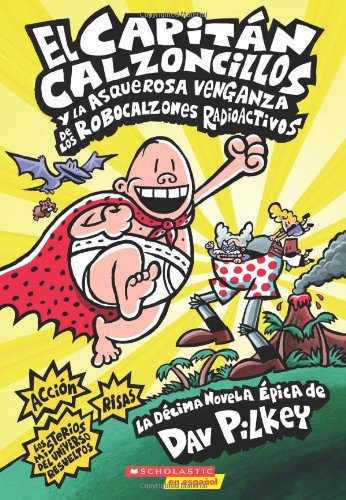 El Capitan Calzoncillos y la asquerosa venganza de los Robocalzones Radioactivos: by Dav Pilkey