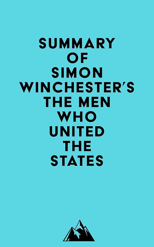 Summary of Simon Winchester's The Men Who United the States by Everest Media