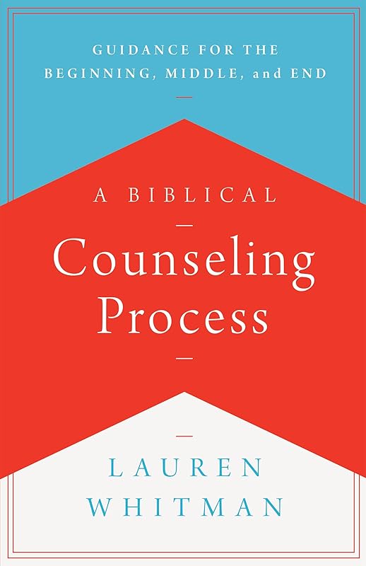 A Biblical Counseling Process: Guidance for the Beginning, Middle, and End by Lauren Whitman