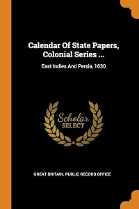 Calendar Of State Papers, Colonial Series ...: East Indies And Persia, 1630