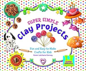 Super Simple Clay Projects: Fun and Easy-to-Make Crafts for Kids