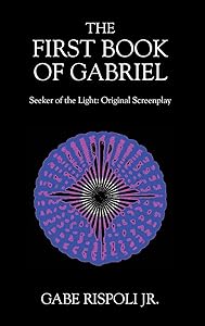 The First Book of Gabriel: Seeker of the Light: Original Screenplay by Gabe Rispoli Jr