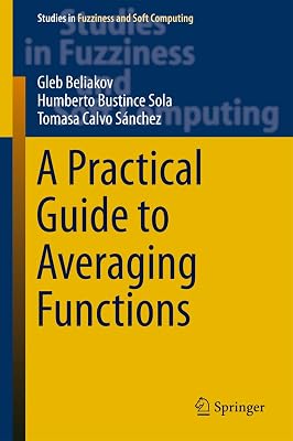 A Practical Guide to Averaging Functions (Studies in Fuzziness and Soft Computing Book 329)