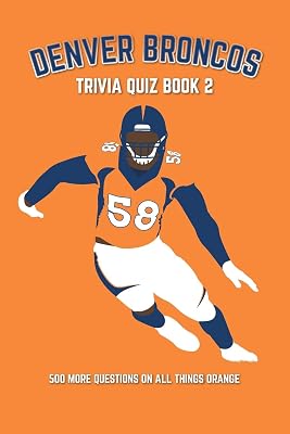 Denver Broncos Trivia Quiz Book 2: 500 More Questions On All Things Orange (Sports Quiz Books)