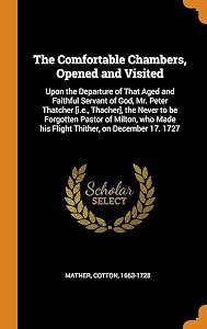 The Comfortable Chambers, Opened and Visited: Upon the Departure of That Aged and Faithful Servant of God, Mr. Peter Thatcher [i.e., Thacher], the ... Made his Flight Thither, on December 17. 1727