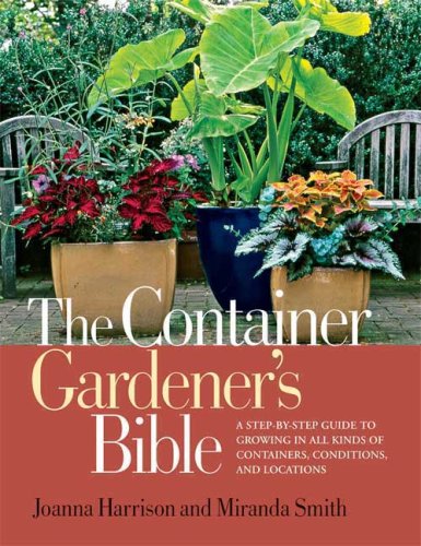 The Container Gardener's Bible: A Step-by-Step Guide to Growing in All Kinds of Containers, Conditions, and Locations by Joanna Harrison
