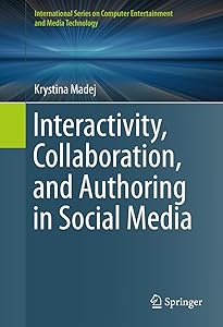 Interactivity, Collaboration, and Authoring in Social Media (International Series on Computer, Entertainment and Media Technology) by Krystina Madej