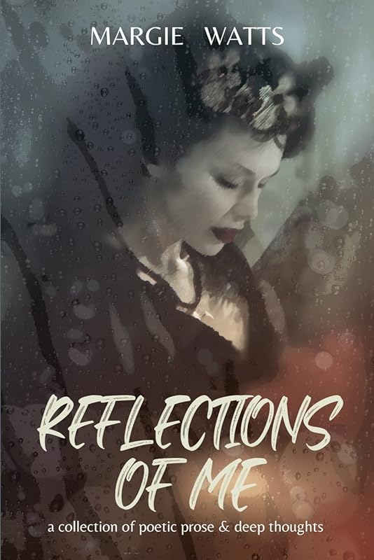 Reflections of Me: a collection of deep thoughts & poetic prose by Margie Watts