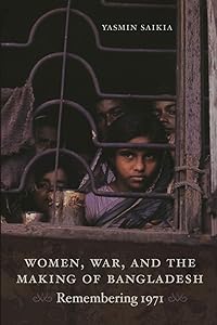 Women, War, and the Making of Bangladesh: Remembering 1971 by Yasmin Saikia