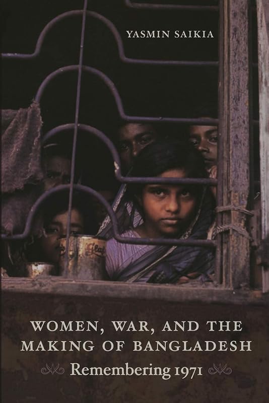 Women, War, and the Making of Bangladesh: Remembering 1971 by Yasmin Saikia