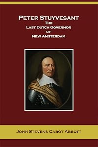 Peter Stuyvesant, the Last Dutch Governor of New Amsterdam (Annotated, Illustrated) (American Pioneers and Patriots)