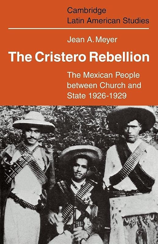 The Cristero Rebellion: The Mexican People Between Church and State 1926–1929 (Cambridge Latin American Studies, Series Number 24) by Jean A. Meyer
