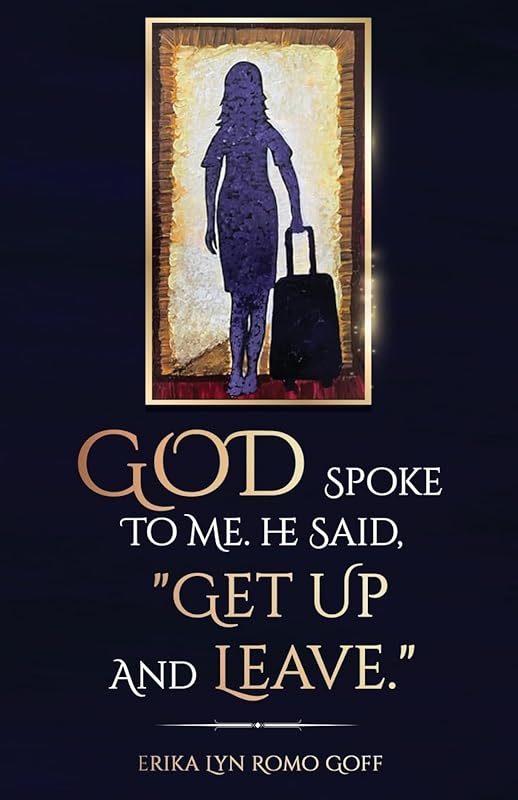God Spoke to Me. He said, "Get up and Leave.": The power of making decisions by Erika Lyn Romo Goff