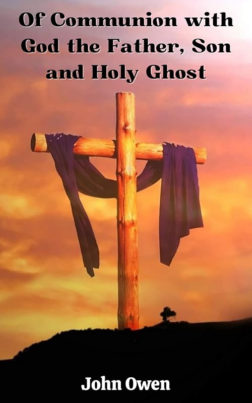 Of Communion with God the Father, Son and Holy Ghost by John Owen