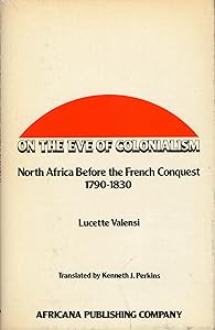On the Eve of Colonialism: North Africa Before the French Conquest by Lucette Valensi