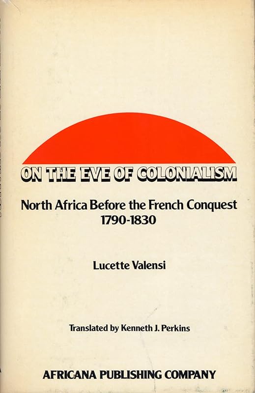 On the Eve of Colonialism: North Africa Before the French Conquest by Lucette Valensi