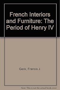 French Interiors and Furniture: The Period of Henry IV by Francis J. Geck