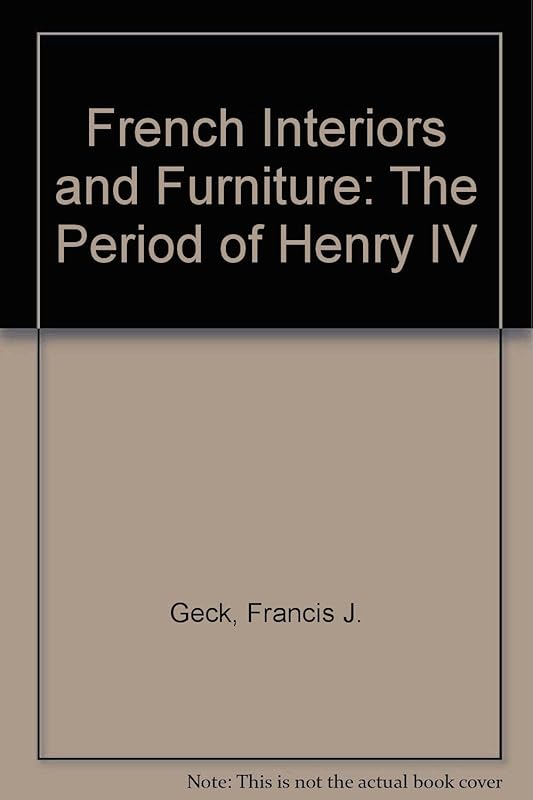 French Interiors and Furniture: The Period of Henry IV by Francis J. Geck
