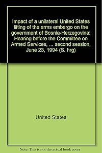 Impact of a unilateral United States lifting of the arms embargo on the government of Bosnia-Herzegovina: Hearing before the Committee on Armed ... second session, June 23, 1994 (S. hrg)