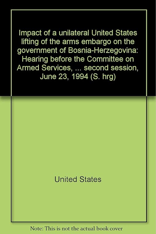 Impact of a unilateral United States lifting of the arms embargo on the government of Bosnia-Herzegovina: Hearing before the Committee on Armed ... second session, June 23, 1994 (S. hrg) by United States