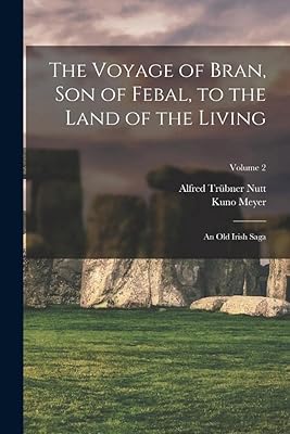 The Voyage of Bran, Son of Febal, to the Land of the Living: An Old Irish Saga; Volume 2