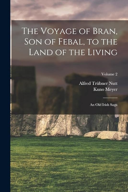 The Voyage of Bran, Son of Febal, to the Land of the Living: An Old Irish Saga; Volume 2 by Kuno Meyer