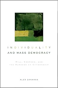 Individuality and Mass Democracy: Mill, Emerson, and the Burdens of Citizenship by Alex Zakaras