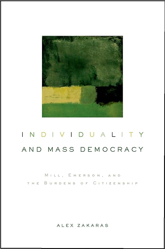Individuality and Mass Democracy: Mill, Emerson, and the Burdens of Citizenship by Alex Zakaras