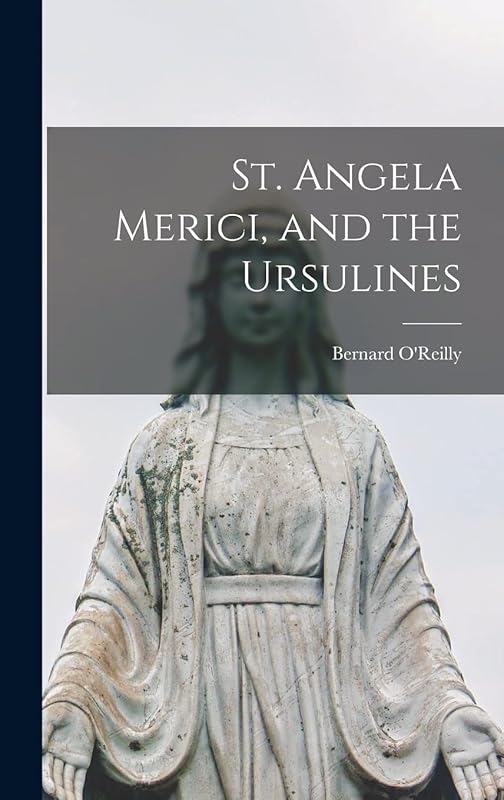 St. Angela Merici, and the Ursulines by O'Reilly Bernard