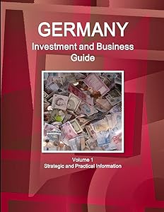 Germany Investment and Business Guide Volume 1 Strategic and Practical Information