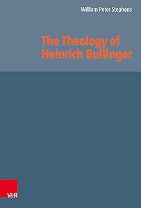 The Theology of Heinrich Bullinger (Reformed Historical Theology Book 59) by William Peter Stephens