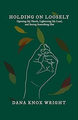 Holding on Loosely: Opening My Hands, Lightening My Load, and Seeing Something Else