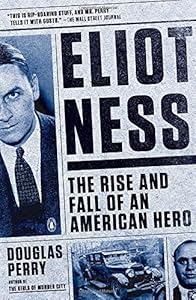 Eliot Ness: The Rise and Fall of an American Hero