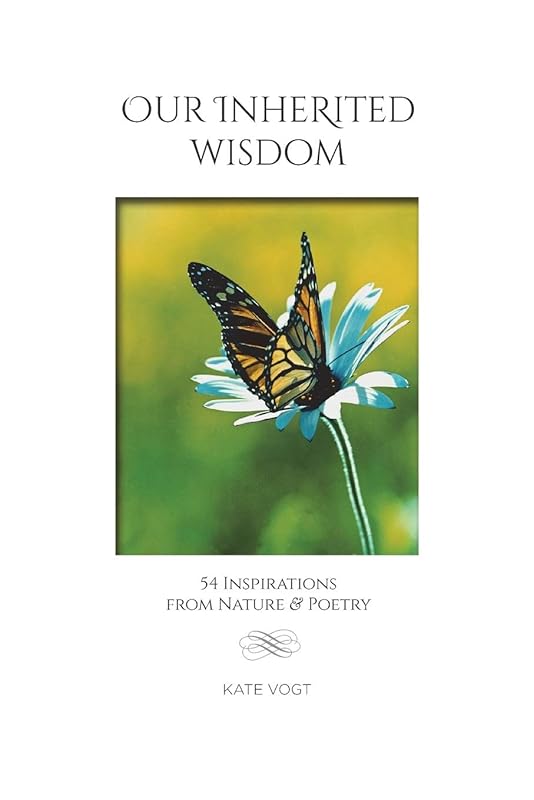 Our Inherited Wisdom: 54 Inspirations from Nature & Poetry by Kate Vogt