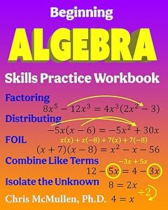 Beginning Algebra Skills Practice Workbook: Factoring, Distributing, FOIL, Combine Like Terms, Isolate the Unknown by Chris McMullen