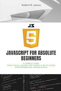 JavaScript for Absolute Beginners (Eclectic programming) by Robert W. James