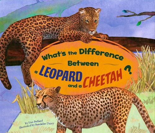 What's the Difference Between a Leopard and a Cheetah? by Lisa Bullard