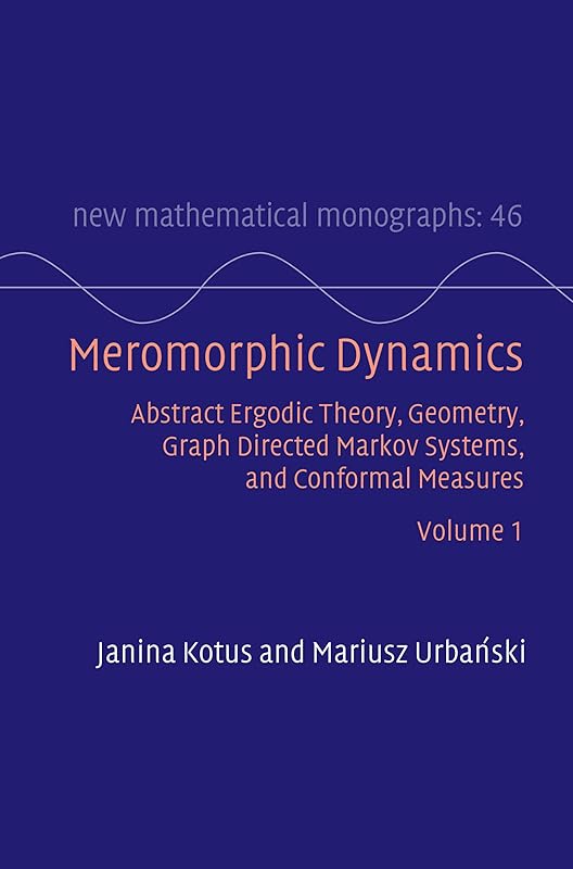 Meromorphic Dynamics: Volume 1: Abstract Ergodic Theory, Geometry, Graph Directed Markov Systems, and Conformal Measures (New Mathematical Monographs) by Janina Kotus