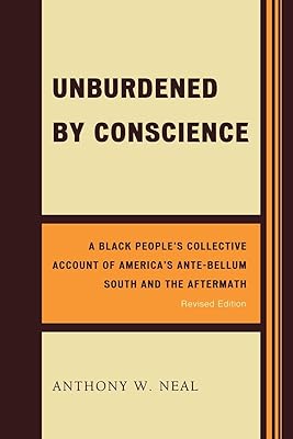 Unburdened by Conscience: A Black People's Collective Account of America's Ante-Bellum South and the Aftermath