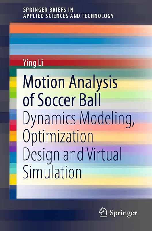 Motion Analysis of Soccer Ball: Dynamics Modeling, Optimization Design and Virtual Simulation (SpringerBriefs in Applied Sciences and Technology) by Ying Li