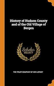 History of Hudson County and of the Old Village of Bergen by The Trust Company of New Jersey