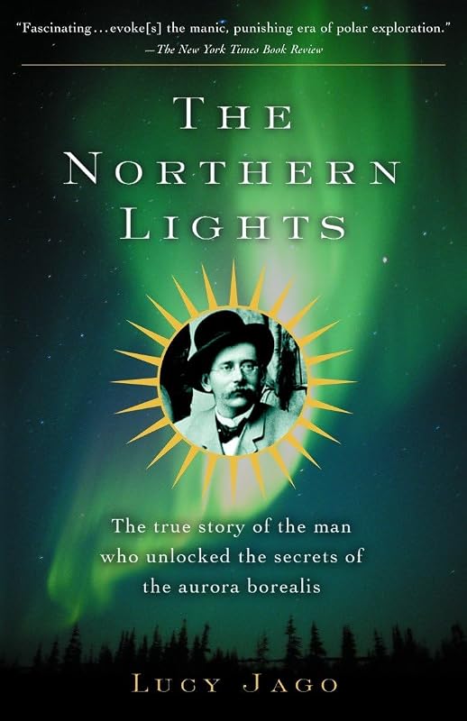 The Northern Lights: The True Story of the Man Who Unlocked the Secrets of the Aurora Borealis by Lucy Jago