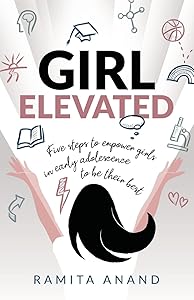 Girl Elevated: 5 steps to empower girls in early adolescence to be their best by Ramita Anand