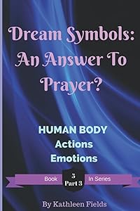 Dream Symbols: An Answer to Prayer? Human Body - Part 3: Volume 5 - Part 3 - Human Body - Actions and Emotions by Kathleen Fields