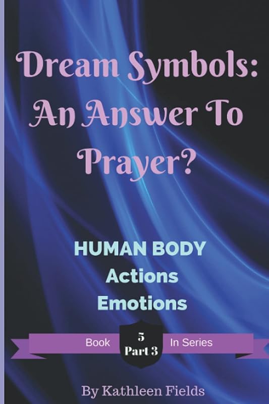 Dream Symbols: An Answer to Prayer? Human Body - Part 3: Volume 5 - Part 3 - Human Body - Actions and Emotions by Kathleen Fields