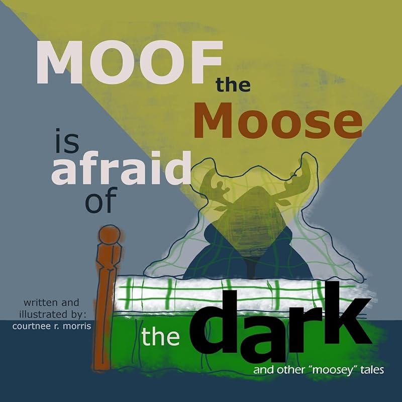 Moof the Moose is Afraid of the Dark and other Moosey Tales by Courtnee R Morris
