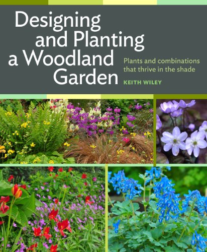Designing and Planting a Woodland Garden: Plants and Combinations that Thrive in the Shade by Keith Wiley