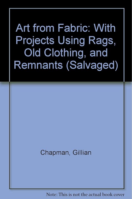 Art from Fabric: With Projects Using Rags, Old Clothing, and Remnants (Salvaged) by Gillian Chapman